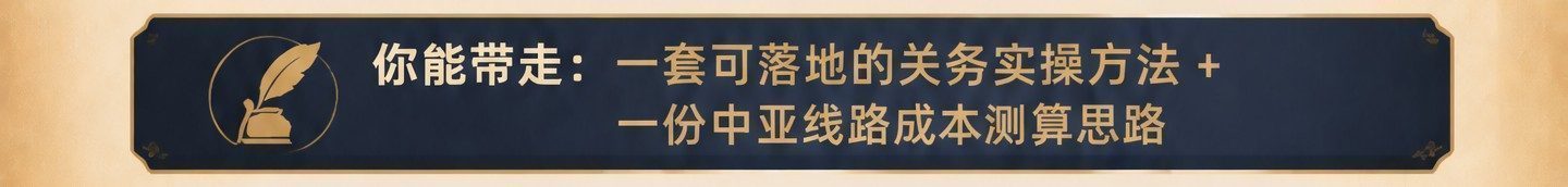 你能带走：一套可落地的关务实操方法 + 一份中亚线路成本测算思路